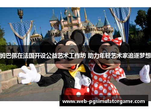 姆巴佩在法国开设公益艺术工作坊 助力年轻艺术家追逐梦想