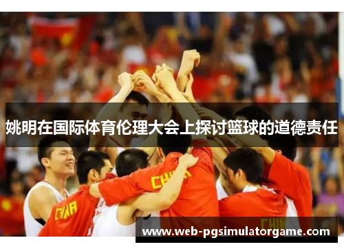 姚明在国际体育伦理大会上探讨篮球的道德责任
