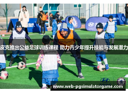 皮克推出公益足球训练课程 助力青少年提升技能与发展潜力
