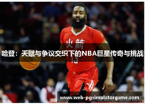 哈登：天赋与争议交织下的NBA巨星传奇与挑战