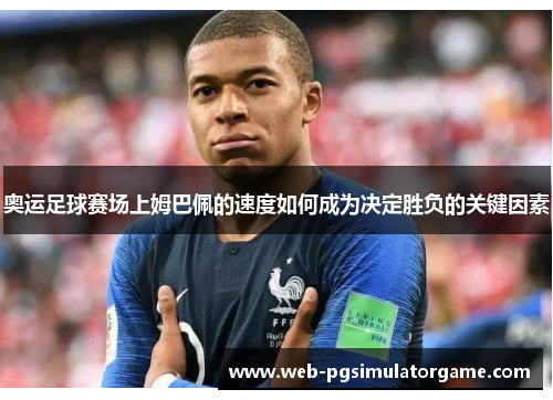 奥运足球赛场上姆巴佩的速度如何成为决定胜负的关键因素