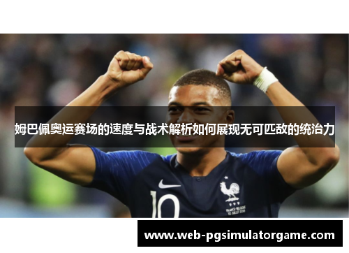 姆巴佩奥运赛场的速度与战术解析如何展现无可匹敌的统治力