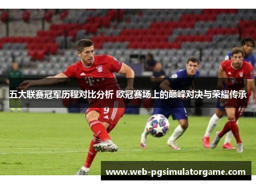 五大联赛冠军历程对比分析 欧冠赛场上的巅峰对决与荣耀传承