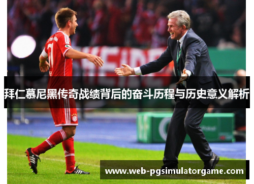 拜仁慕尼黑传奇战绩背后的奋斗历程与历史意义解析