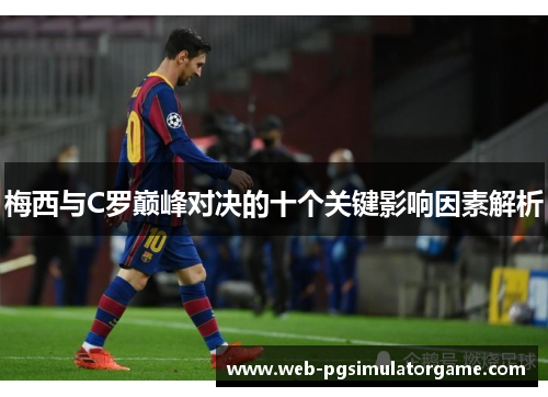梅西与C罗巅峰对决的十个关键影响因素解析