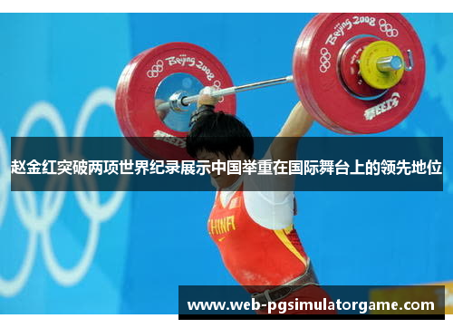 赵金红突破两项世界纪录展示中国举重在国际舞台上的领先地位