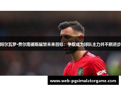 阿尔瓦罗·费尔南德斯展望未来目标：争取成为球队主力并不断进步