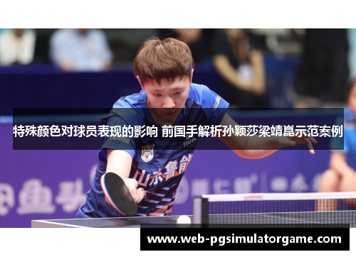 特殊颜色对球员表现的影响 前国手解析孙颖莎梁靖崑示范案例