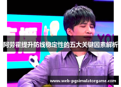 阿劳霍提升防线稳定性的五大关键因素解析