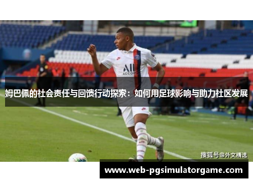 姆巴佩的社会责任与回馈行动探索：如何用足球影响与助力社区发展