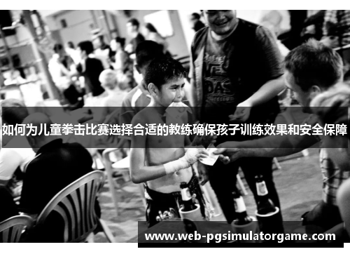 如何为儿童拳击比赛选择合适的教练确保孩子训练效果和安全保障