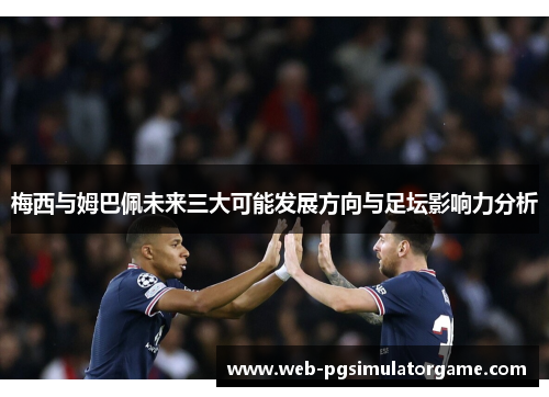 梅西与姆巴佩未来三大可能发展方向与足坛影响力分析