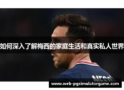 如何深入了解梅西的家庭生活和真实私人世界