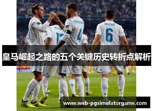 皇马崛起之路的五个关键历史转折点解析