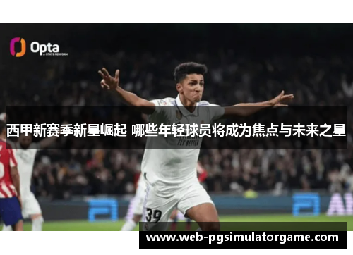 西甲新赛季新星崛起 哪些年轻球员将成为焦点与未来之星