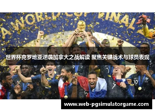 世界杯克罗地亚逆袭加拿大之战解读 聚焦关键战术与球员表现