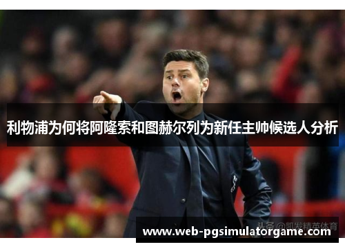 利物浦为何将阿隆索和图赫尔列为新任主帅候选人分析