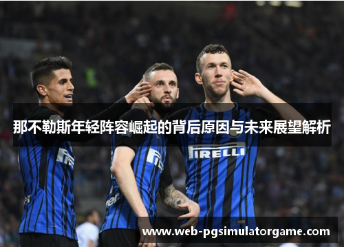 那不勒斯年轻阵容崛起的背后原因与未来展望解析