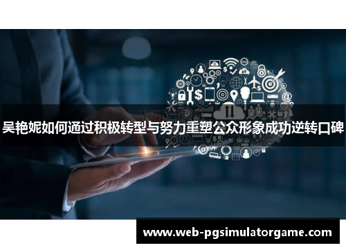 吴艳妮如何通过积极转型与努力重塑公众形象成功逆转口碑