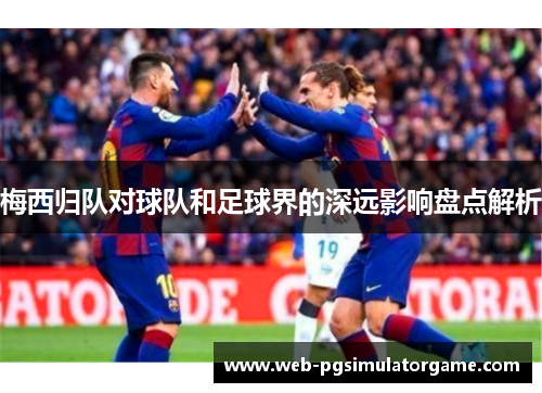 梅西归队对球队和足球界的深远影响盘点解析