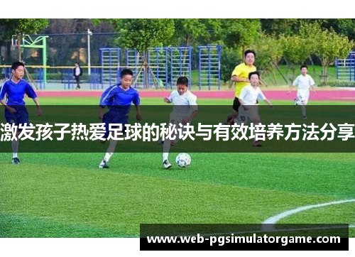 激发孩子热爱足球的秘诀与有效培养方法分享