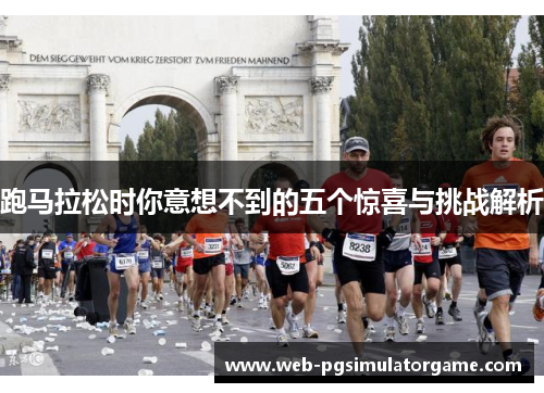跑马拉松时你意想不到的五个惊喜与挑战解析