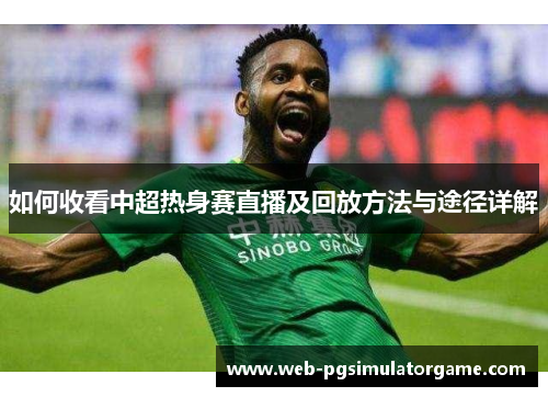 如何收看中超热身赛直播及回放方法与途径详解