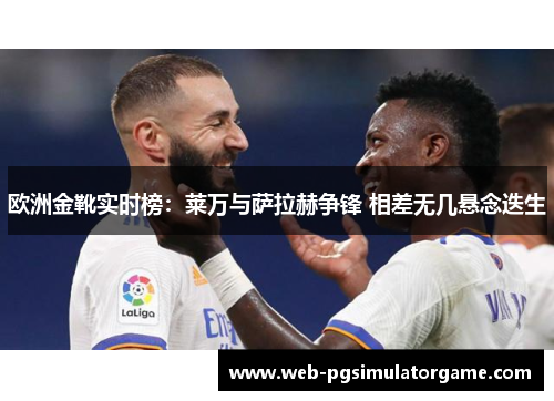 欧洲金靴实时榜：莱万与萨拉赫争锋 相差无几悬念迭生