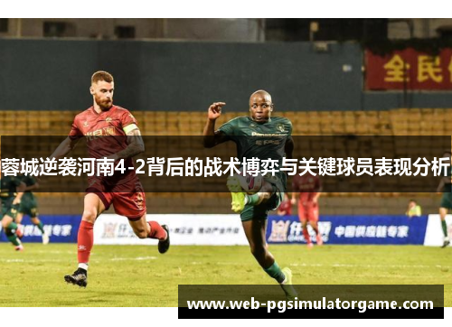 蓉城逆袭河南4-2背后的战术博弈与关键球员表现分析