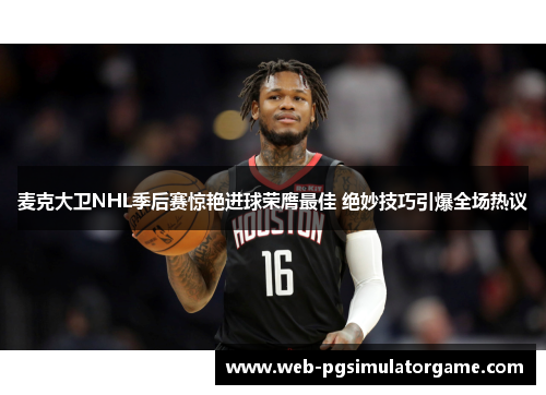 麦克大卫NHL季后赛惊艳进球荣膺最佳 绝妙技巧引爆全场热议
