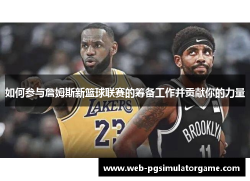 如何参与詹姆斯新篮球联赛的筹备工作并贡献你的力量