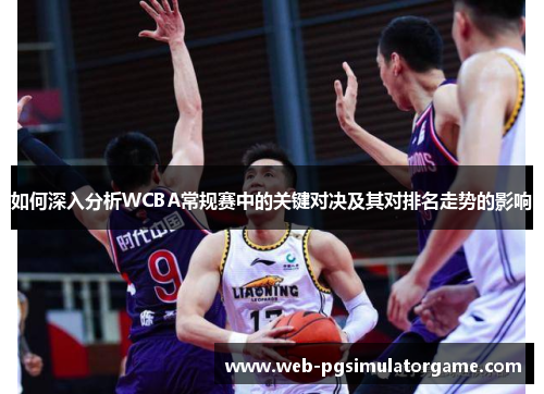如何深入分析WCBA常规赛中的关键对决及其对排名走势的影响
