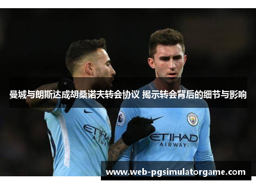 曼城与朗斯达成胡桑诺夫转会协议 揭示转会背后的细节与影响