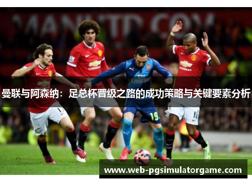 曼联与阿森纳：足总杯晋级之路的成功策略与关键要素分析