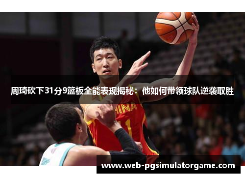 周琦砍下31分9篮板全能表现揭秘：他如何带领球队逆袭取胜