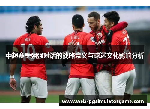 中超赛季强强对话的战略意义与球迷文化影响分析