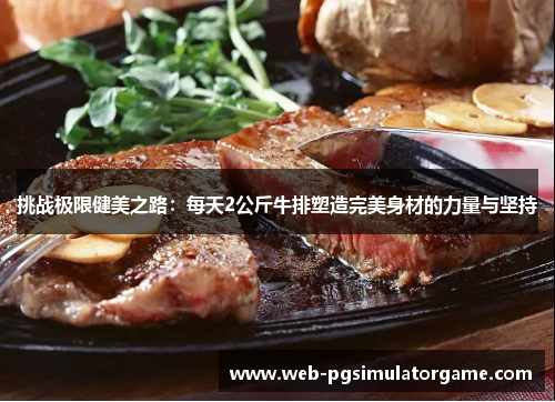 挑战极限健美之路：每天2公斤牛排塑造完美身材的力量与坚持
