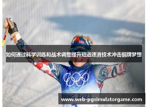 如何通过科学训练和战术调整提升短道速滑技术冲击铜牌梦想