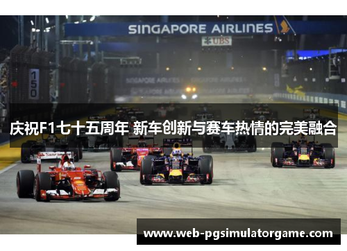 庆祝F1七十五周年 新车创新与赛车热情的完美融合