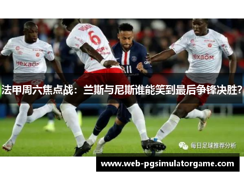 法甲周六焦点战：兰斯与尼斯谁能笑到最后争锋决胜？