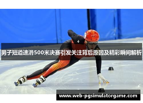 男子短道速滑500米决赛引发关注背后原因及精彩瞬间解析