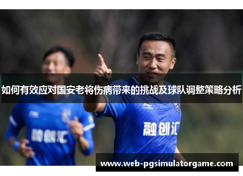 如何有效应对国安老将伤病带来的挑战及球队调整策略分析
