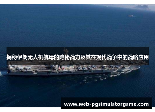 揭秘伊朗无人机航母的隐秘战力及其在现代战争中的战略应用