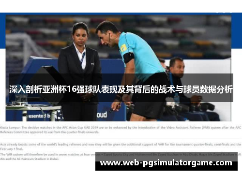 深入剖析亚洲杯16强球队表现及其背后的战术与球员数据分析