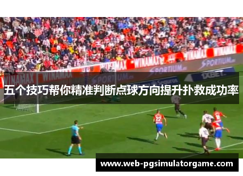 五个技巧帮你精准判断点球方向提升扑救成功率