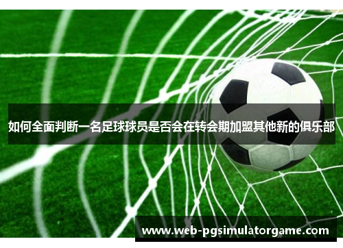 如何全面判断一名足球球员是否会在转会期加盟其他新的俱乐部