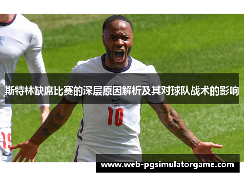 斯特林缺席比赛的深层原因解析及其对球队战术的影响