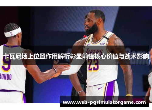 卡瓦尼场上位置作用解析彰显前锋核心价值与战术影响