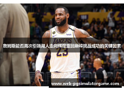 詹姆斯能否再次引领湖人走向辉煌重回巅峰挑战成功的关键因素 詹姆斯能否再次引领湖人走向辉煌重回巅峰挑战成功的关键因素