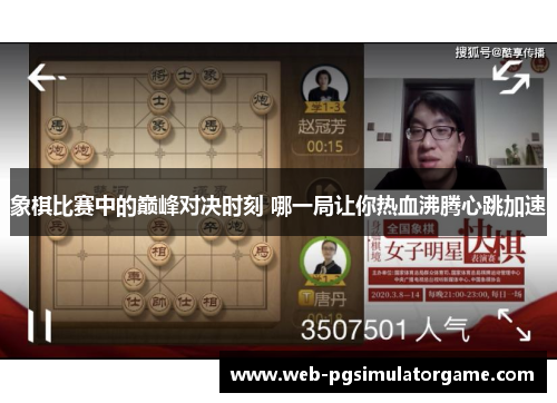 象棋比赛中的巅峰对决时刻 哪一局让你热血沸腾心跳加速 象棋比赛中的巅峰对决时刻 哪一局让你热血沸腾心跳加速